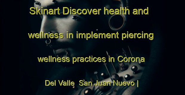 Skinart Discover health and wellness in implement piercing wellness practices in Corona Del Valle  San Juan Nuevo | PiercingTraining | PiercingClasses | SkinartTraining-Mexico
